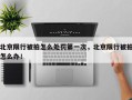 北京限行被拍怎么处罚第一次，北京限行被拍怎么办！