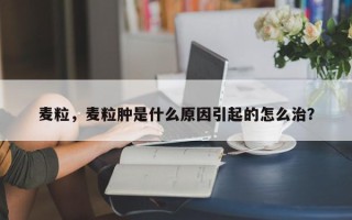 麦粒，麦粒肿是什么原因引起的怎么治？