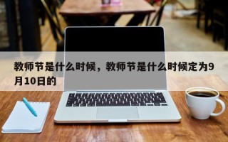 教师节是什么时候，教师节是什么时候定为9月10日的