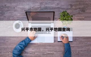 兴平市地图，兴平地图查询
