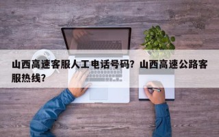 山西高速客服人工电话号码？山西高速公路客服热线？