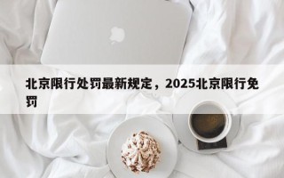 北京限行处罚最新规定，2025北京限行免罚