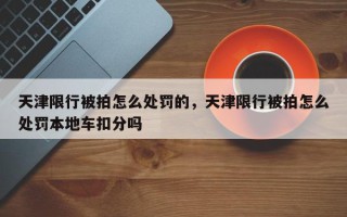 天津限行被拍怎么处罚的，天津限行被拍怎么处罚本地车扣分吗