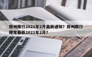郑州限行2021年2月最新通知？郑州限行规定最新2021年2月？