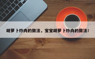 胡萝卜炒肉的做法，宝宝胡萝卜炒肉的做法！