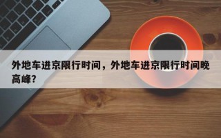 外地车进京限行时间，外地车进京限行时间晚高峰？