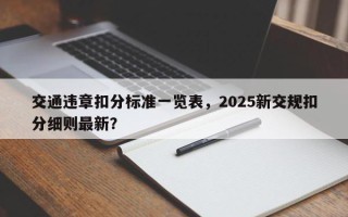 交通违章扣分标准一览表，2025新交规扣分细则最新？