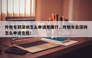 外地车到深圳怎么申请免限行，外地车去深圳怎么申请流程！