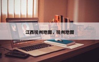江西抚州地图，抚州地图