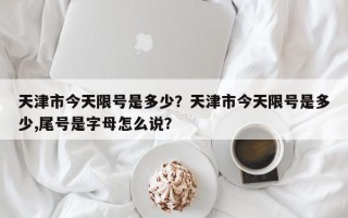 天津市今天限号是多少？天津市今天限号是多少,尾号是字母怎么说？