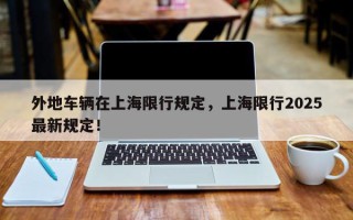 外地车辆在上海限行规定，上海限行2025最新规定！