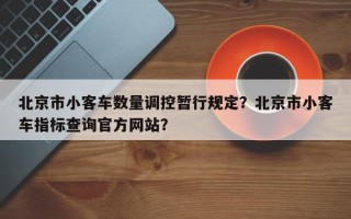 北京市小客车数量调控暂行规定？北京市小客车指标查询官方网站？