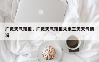 广灵天气预报，广灵天气预报未来三天天气情况