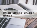 0579是哪个城市的区号，0578是哪个城市的区号