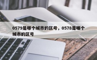 0579是哪个城市的区号，0578是哪个城市的区号