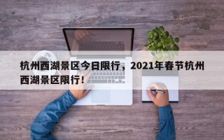 杭州西湖景区今日限行，2021年春节杭州西湖景区限行！
