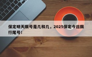 保定明天限号是几和几，2025保定今日限行尾号！