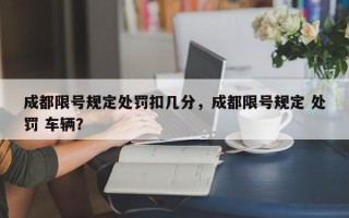 成都限号规定处罚扣几分，成都限号规定 处罚 车辆？