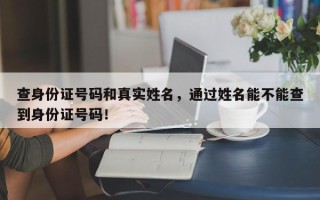查身份证号码和真实姓名，通过姓名能不能查到身份证号码！