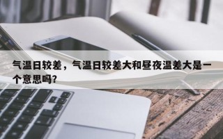 气温日较差，气温日较差大和昼夜温差大是一个意思吗？