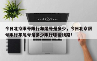 今日北京限号限行车尾号是多少，今日北京限号限行车尾号是多少限行哪些线路！