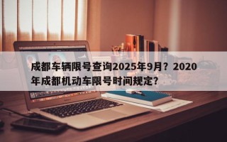 成都车辆限号查询2025年9月？2020年成都机动车限号时间规定？