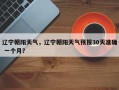辽宁朝阳天气，辽宁朝阳天气预报30天准确 一个月？