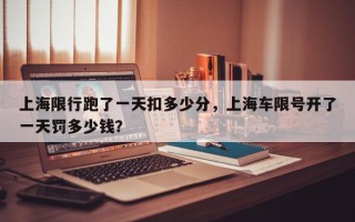 上海限行跑了一天扣多少分，上海车限号开了一天罚多少钱？