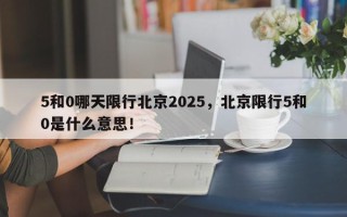 5和0哪天限行北京2025，北京限行5和0是什么意思！