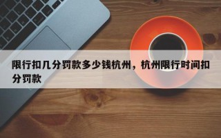 限行扣几分罚款多少钱杭州，杭州限行时间扣分罚款