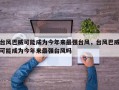 台风巴威可能成为今年来最强台风，台风巴威可能成为今年来最强台风吗