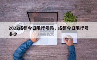 2022成都今日限行号码，成都今日限行号多少