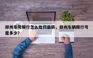 郑州车号限行怎么处罚最新，郑州车辆限行号是多少？