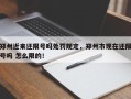 郑州近来还限号吗处罚规定，郑州市现在还限号吗 怎么限的！