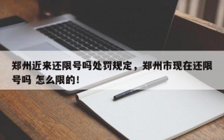 郑州近来还限号吗处罚规定，郑州市现在还限号吗 怎么限的！