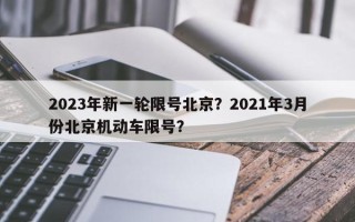 2023年新一轮限号北京？2021年3月份北京机动车限号？