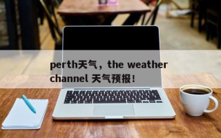 perth天气，the weather channel 天气预报！