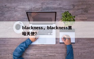 blackness，blackness黑暗天使？