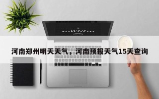 河南郑州明天天气，河南预报天气15天查询