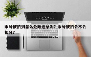 限号被拍到怎么处理违章呢？限号被拍会不会扣分？