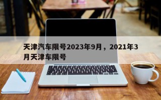 天津汽车限号2023年9月，2021年3月天津车限号