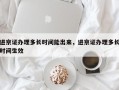 进京证办理多长时间能出来，进京证办理多长时间生效