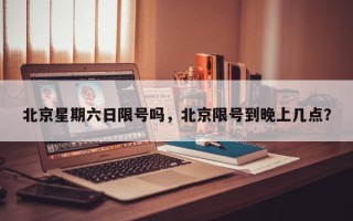 北京星期六日限号吗，北京限号到晚上几点？