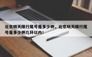 北京明天限行尾号是多少啊，北京明天限行尾号是多少啊几环以内！