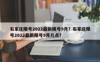 石家庄限号2022最新限号9月？石家庄限号2022最新限号9月几点？
