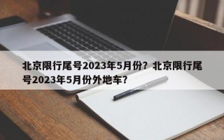 北京限行尾号2023年5月份？北京限行尾号2023年5月份外地车？