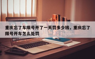 重庆忘了车限号开了一天罚多少钱，重庆忘了限号开车怎么处罚