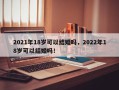 2021年18岁可以结婚吗，2022年18岁可以结婚吗！