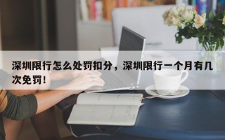 深圳限行怎么处罚扣分，深圳限行一个月有几次免罚！