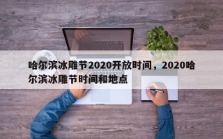 哈尔滨冰雕节2020开放时间，2020哈尔滨冰雕节时间和地点